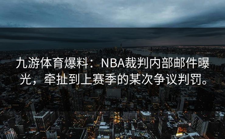 九游体育爆料：NBA裁判内部邮件曝光，牵扯到上赛季的某次争议判罚。