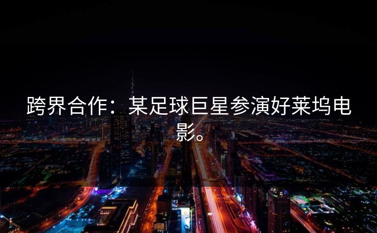 跨界合作：某足球巨星参演好莱坞电影。