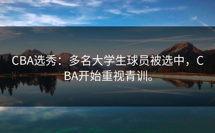 CBA选秀：多名大学生球员被选中，CBA开始重视青训。