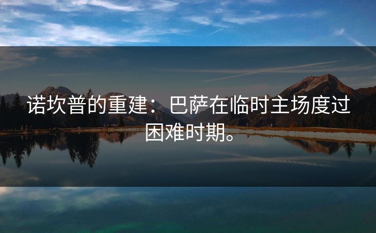 诺坎普的重建：巴萨在临时主场度过困难时期。