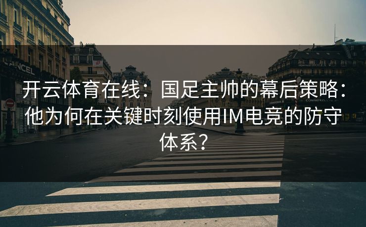 <strong>开云体育</strong>在线：国足主帅的幕后策略：他为何在关键时刻使用IM电竞的防守体系？