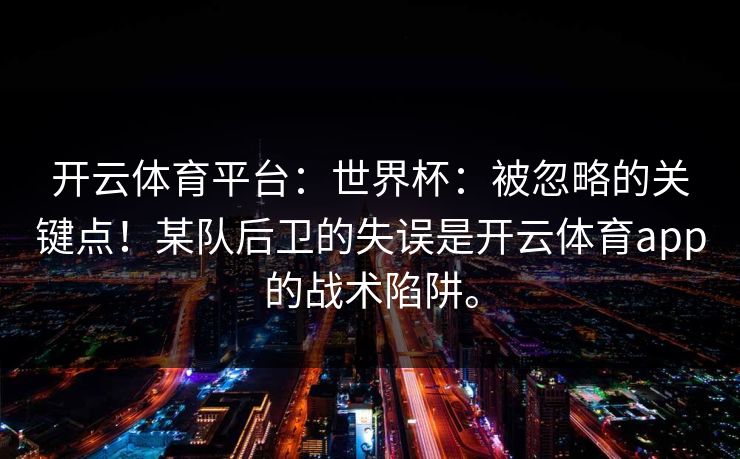 <strong>开云体育</strong>平台：世界杯：被忽略的关键点！某队后卫的失误是<strong>开云体育</strong>app的战术陷阱。