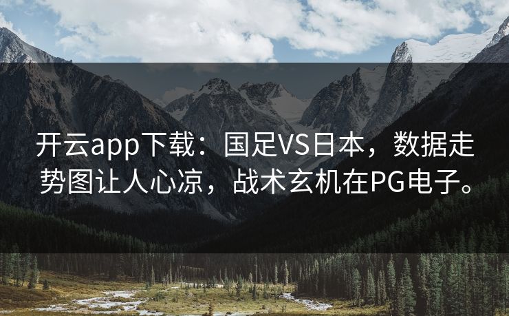 开云app下载：国足VS日本，数据走势图让人心凉，战术玄机在PG电子。