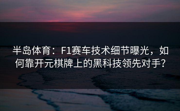 半岛体育：F1赛车技术细节曝光，如何靠开元棋牌上的黑科技领先对手？