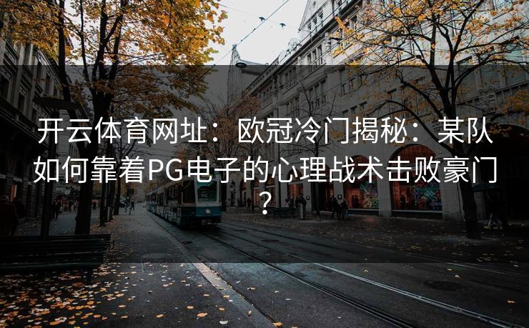 开云体育网址：欧冠冷门揭秘：某队如何靠着PG电子的心理战术击败豪门？