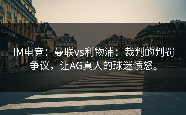 IM电竞：曼联vs利物浦：裁判的判罚争议，让AG真人的球迷愤怒。