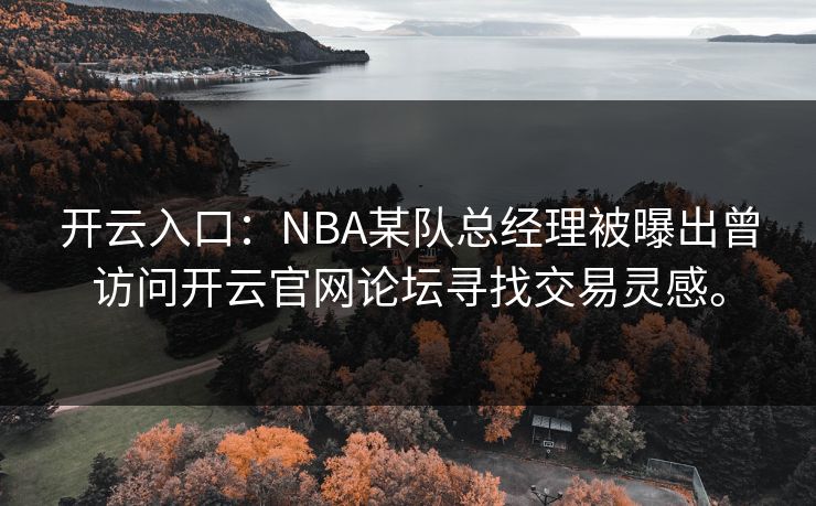 开云入口：NBA某队总经理被曝出曾访问开云官网论坛寻找交易灵感。