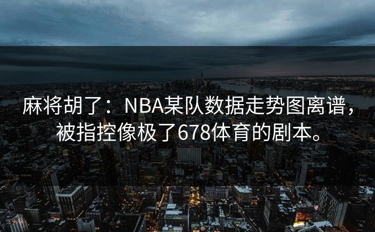 麻将胡了：NBA某队数据走势图离谱，被指控像极了678体育的剧本。