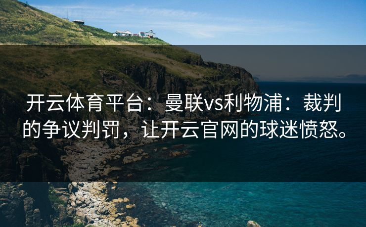 开云体育平台：曼联vs利物浦：裁判的争议判罚，让开云官网的球迷愤怒。