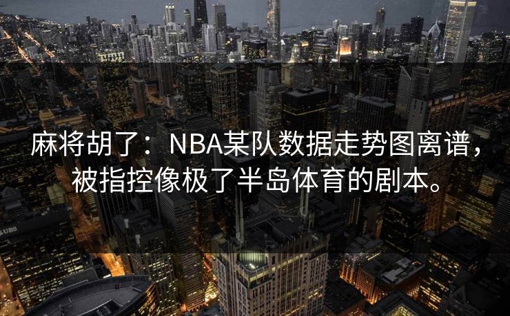 麻将胡了：NBA某队数据走势图离谱，被指控像极了半岛体育的剧本。