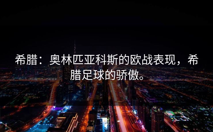 希腊：奥林匹亚科斯的欧战表现，希腊足球的骄傲。