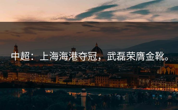 中超：上海海港夺冠，武磊荣膺金靴。