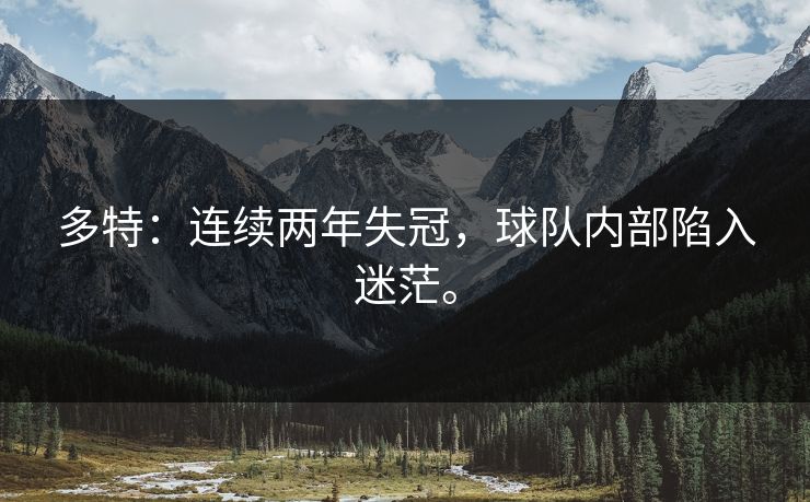 多特：连续两年失冠，球队内部陷入迷茫。