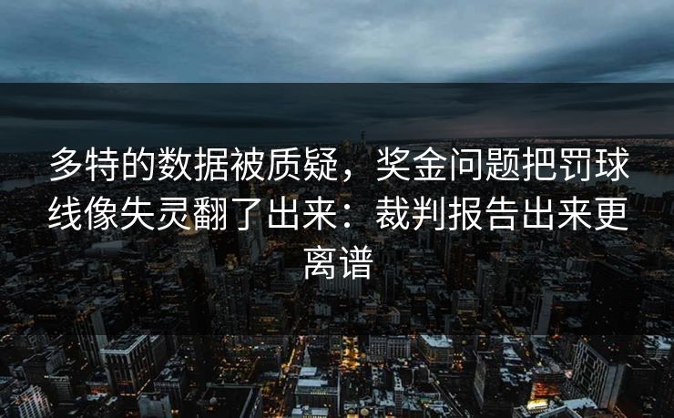 多特的数据被质疑，奖金问题把罚球线像失灵翻了出来：裁判报告出来更离谱