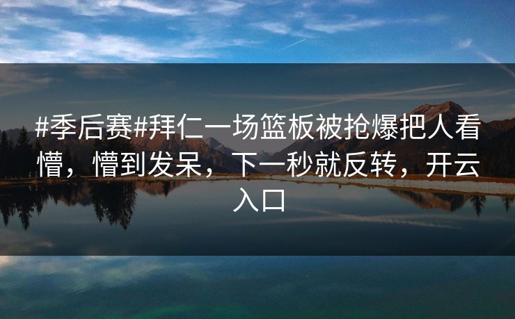 #季后赛#拜仁一场篮板被抢爆把人看懵，懵到发呆，下一秒就反转，开云入口