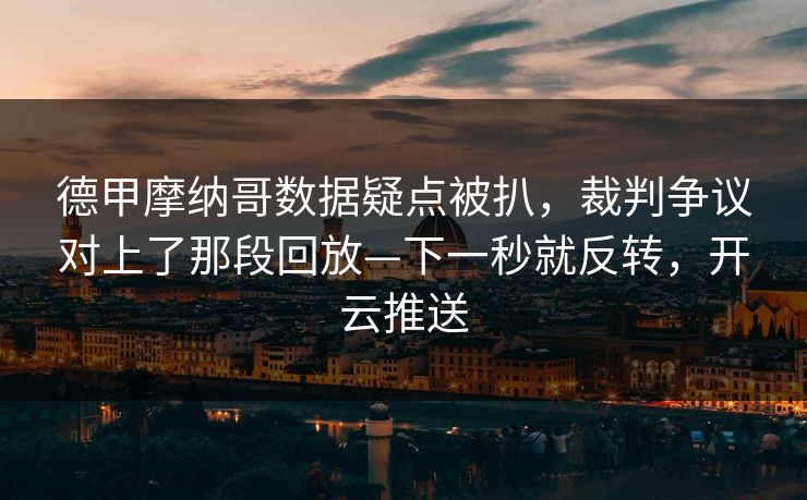 德甲摩纳哥数据疑点被扒，裁判争议对上了那段回放—下一秒就反转，开云推送
