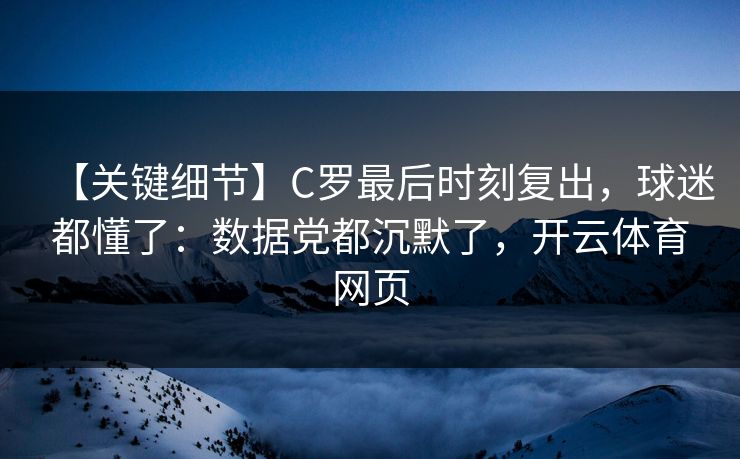【关键细节】C罗最后时刻复出，球迷都懂了：数据党都沉默了，<strong>开云体育</strong>网页