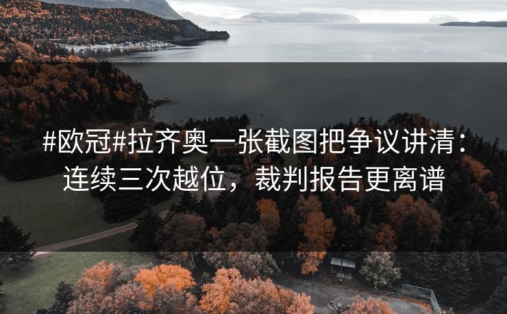 #欧冠#拉齐奥一张截图把争议讲清：连续三次越位，裁判报告更离谱