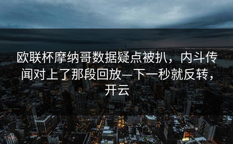欧联杯摩纳哥数据疑点被扒，内斗传闻对上了那段回放—下一秒就反转，开云