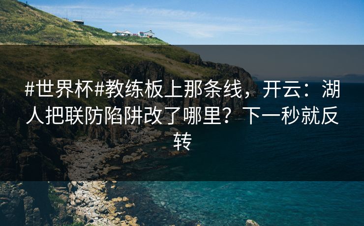 #世界杯#教练板上那条线，开云：湖人把联防陷阱改了哪里？下一秒就反转