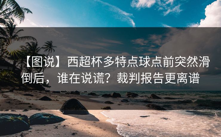 【图说】西超杯多特点球点前突然滑倒后，谁在说谎？裁判报告更离谱