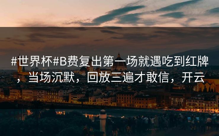 #世界杯#B费复出第一场就遇吃到红牌，当场沉默，回放三遍才敢信，开云