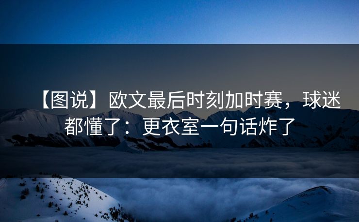 【图说】欧文最后时刻加时赛，球迷都懂了：更衣室一句话炸了